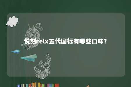 悦刻relx五代国标有哪些口味？ 